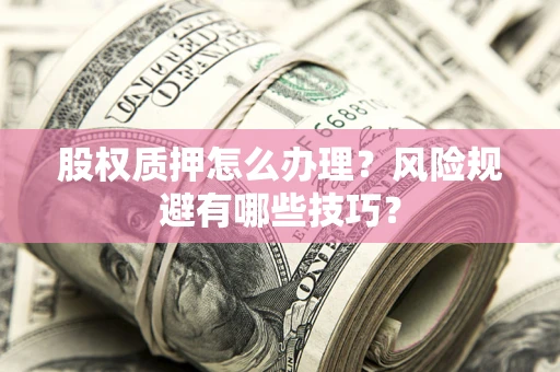 武汉股权质押怎么办理？风险规避有哪些技巧？