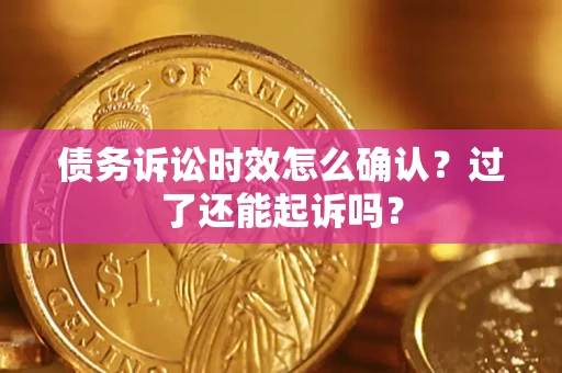 武汉债务诉讼时效怎么确认？过了还能起诉吗？