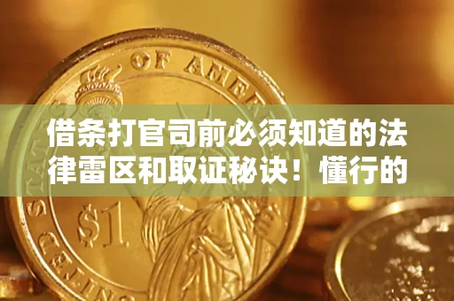 武汉借条打官司前必须知道的法律雷区和取证秘诀！懂行的人已经留好这些证据