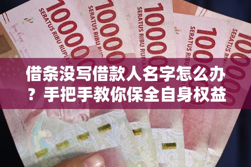 武汉借条没写借款人名字怎么办？手把手教你保全自身权益