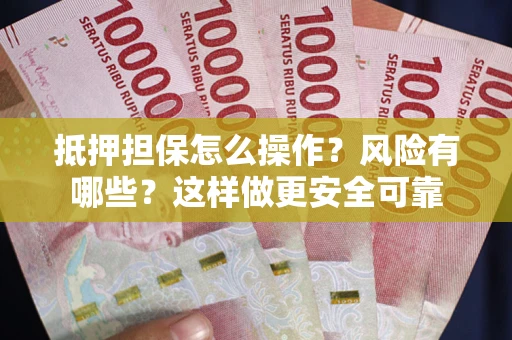 武汉抵押担保怎么操作？风险有哪些？这样做更安全可靠