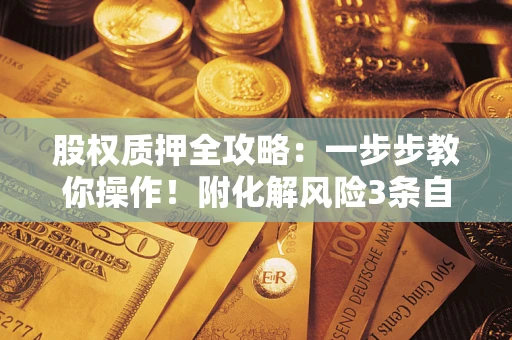 武汉股权质押全攻略：一步步教你操作！附化解风险3条自救法则