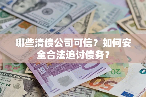 武汉哪些清债公司可信？如何安全合法追讨债务？