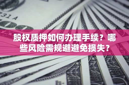 武汉股权质押如何办理手续？哪些风险需规避避免损失？
