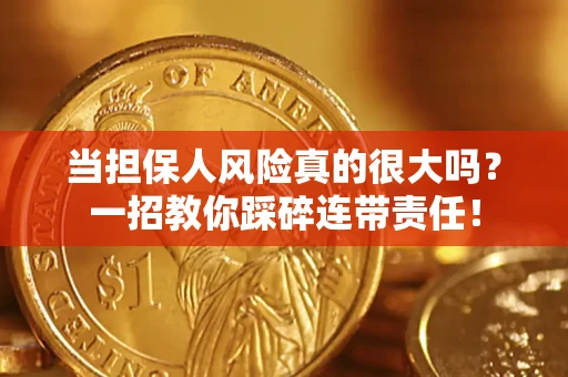 武汉当担保人风险真的很大吗？一招教你踩碎连带责任！