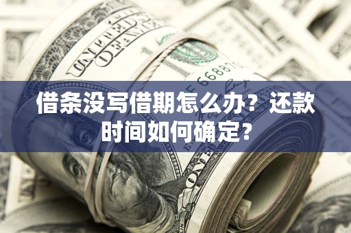 武汉借条没写借期怎么办？还款时间如何确定？
