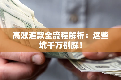武汉高效追款全流程解析：这些坑千万别踩！