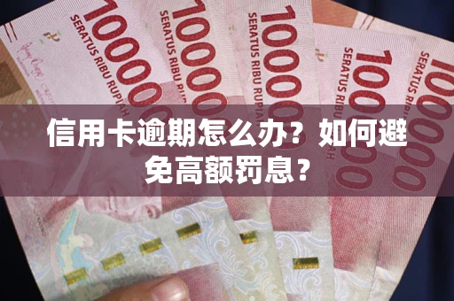 武汉信用卡逾期怎么办？如何避免高额罚息？