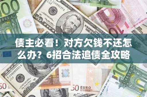 武汉债主必看！对方欠钱不还怎么办？6招合法追债全攻略