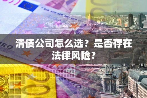 武汉清债公司怎么选？是否存在法律风险？