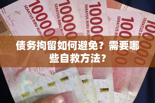 武汉债务拘留如何避免？需要哪些自救方法？