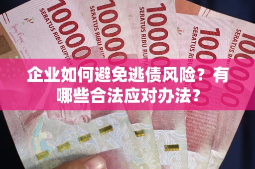 武汉企业如何避免逃债风险？有哪些合法应对办法？