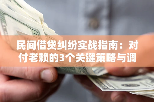 武汉民间借贷纠纷实战指南：对付老赖的3个关键策略与调解盲区解析