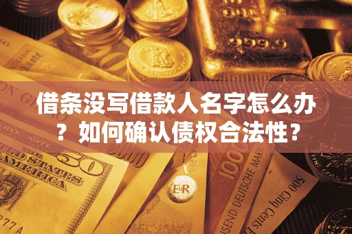 武汉借条没写借款人名字怎么办？如何确认债权合法性？