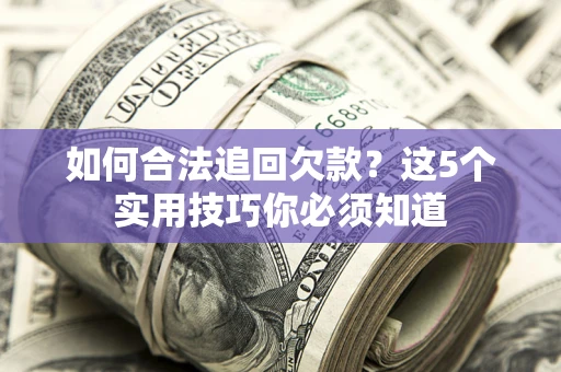 武汉如何合法追回欠款？这5个实用技巧你必须知道