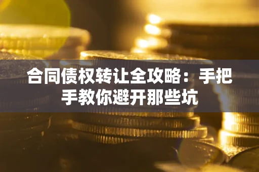 武汉合同债权转让全攻略：手把手教你避开那些坑