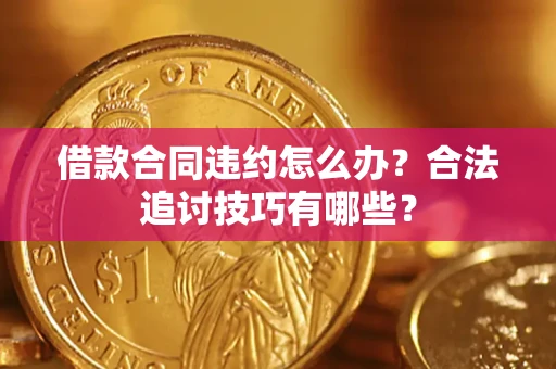 武汉借款合同违约怎么办？合法追讨技巧有哪些？