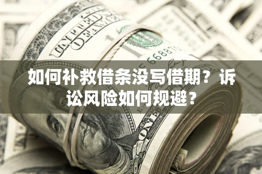 武汉如何补救借条没写借期？诉讼风险如何规避？