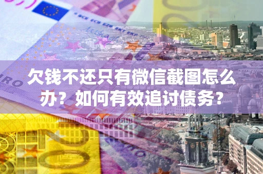 武汉欠钱不还只有微信截图怎么办？如何有效追讨债务？