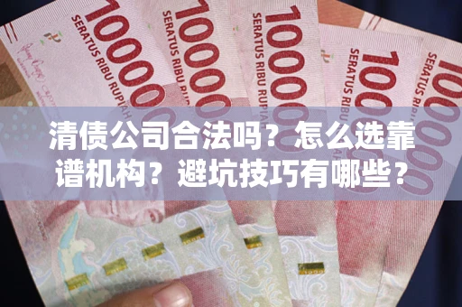 武汉清债公司合法吗？怎么选靠谱机构？避坑技巧有哪些？