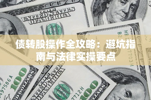 武汉债转股操作全攻略：避坑指南与法律实操要点