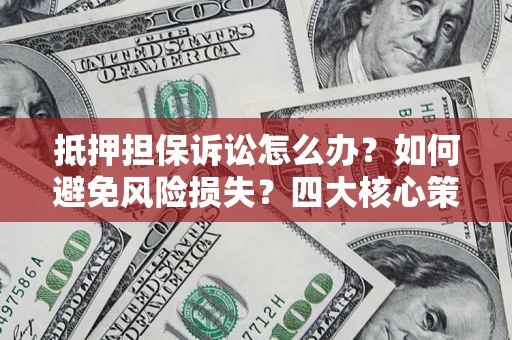 武汉抵押担保诉讼怎么办？如何避免风险损失？四大核心策略全解读