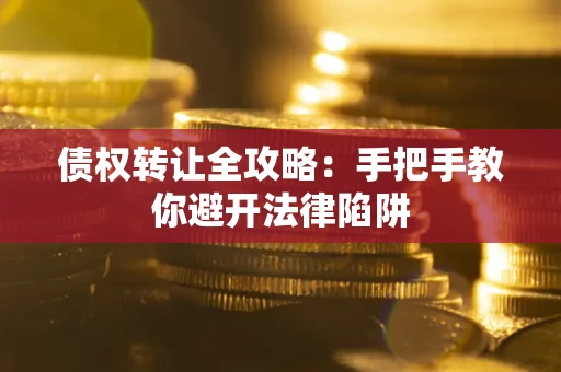 武汉债权转让全攻略：手把手教你避开法律陷阱