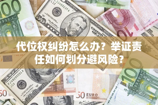 武汉代位权纠纷怎么办？举证责任如何划分避风险？