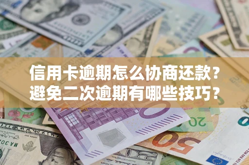 武汉信用卡逾期怎么协商还款？避免二次逾期有哪些技巧？