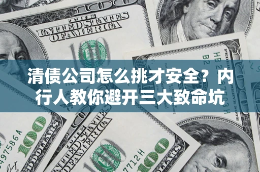 武汉清债公司怎么挑才安全？内行人教你避开三大致命坑