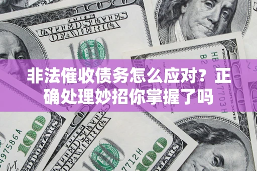 武汉非法催收债务怎么应对？正确处理妙招你掌握了吗
