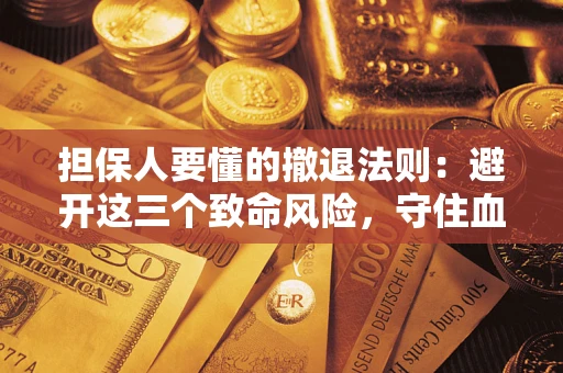 武汉担保人要懂的撤退法则：避开这三个致命风险，守住血汗钱
