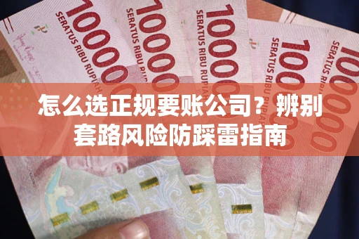 武汉怎么选正规要账公司？辨别套路风险防踩雷指南