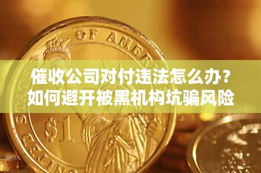 武汉催收公司对付违法怎么办？如何避开被黑机构坑骗风险