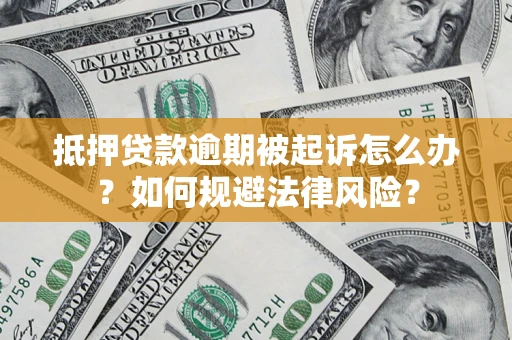 武汉抵押贷款逾期被起诉怎么办？如何规避法律风险？