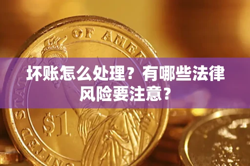 武汉坏账怎么处理？有哪些法律风险要注意？