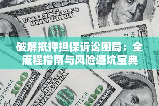 武汉破解抵押担保诉讼困局：全流程指南与风险避坑宝典