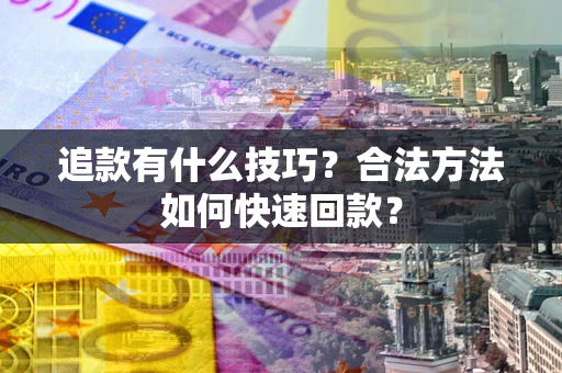 武汉追款有什么技巧？合法方法如何快速回款？