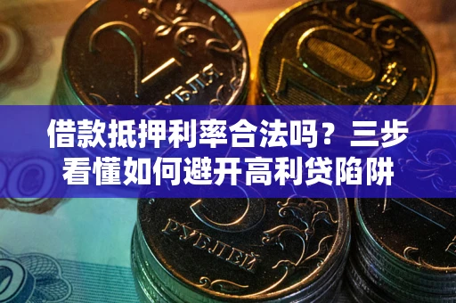 武汉借款抵押利率合法吗？三步看懂如何避开高利贷陷阱