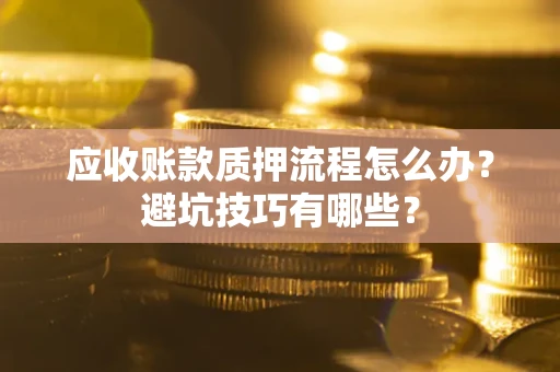 武汉应收账款质押流程怎么办？避坑技巧有哪些？