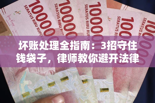 武汉坏账处理全指南：3招守住钱袋子，律师教你避开法律雷区