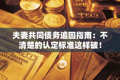 武汉夫妻共同债务追回指南：不清楚的认定标准这样破！