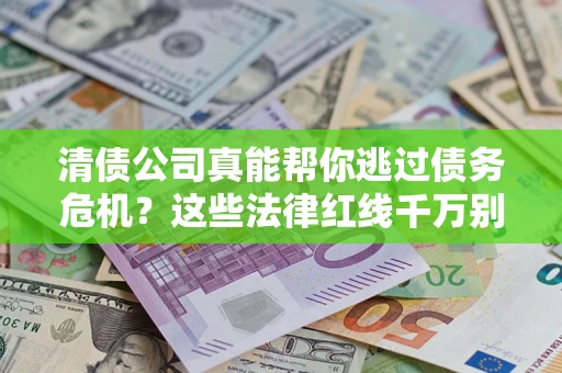 武汉清债公司真能帮你逃过债务危机？这些法律红线千万别踩