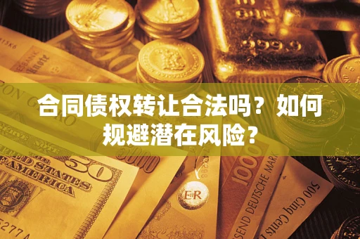 武汉合同债权转让合法吗？如何规避潜在风险？