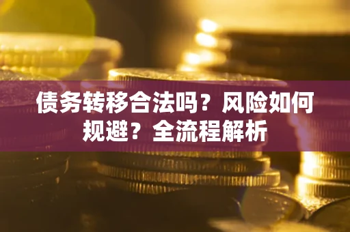 武汉债务转移合法吗？风险如何规避？全流程解析