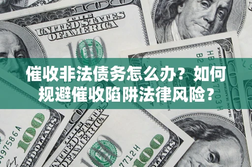 武汉催收非法债务怎么办？如何规避催收陷阱法律风险？