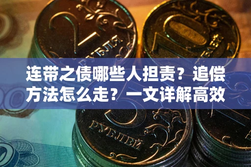武汉连带之债哪些人担责？追偿方法怎么走？一文详解高效维权流程