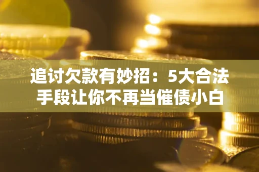 武汉追讨欠款有妙招：5大合法手段让你不再当催债小白
