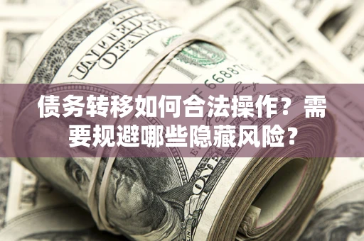 武汉债务转移如何合法操作？需要规避哪些隐藏风险？