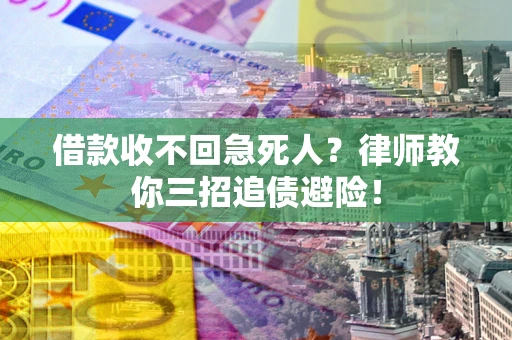 武汉借款收不回急死人？律师教你三招追债避险！